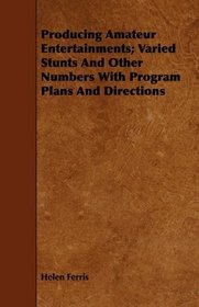 Producing Amateur Entertainments; Varied Stunts And Other Numbers With Program Plans And Directions
