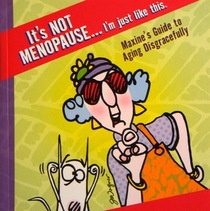 It's Not Menopause...I'm Just Like This. Maxine's Guide to Aging Disgracefully