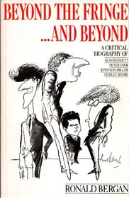 Beyond the Fringe...and Beyond: A Critical Biography of Alan Bennett, Peter Cook, Jonathan Miller, Dudley Moore