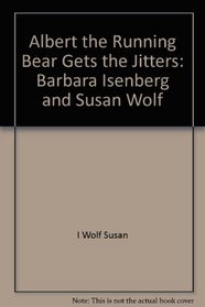 Albert the Running Bear Gets the Jitters: Barbara Isenberg and Susan Wolf