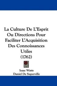 La Culture De L'Esprit Ou Directions Pour Faciliter L'Acquisition Des Connoissances Utiles (1762) (French Edition)