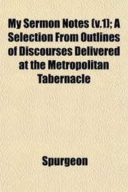 My Sermon Notes (v.1); A Selection From Outlines of Discourses Delivered at the Metropolitan Tabernacle