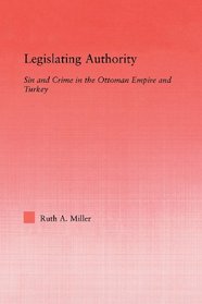 Legislating Authority: Sin and Crime in the Ottoman Empire and Turkey (Middle East Studies: History, Politics & Law)