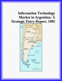 Information Technology Market in Argentina: A Strategic Entry Report, 1995 (Strategic Planning Series)