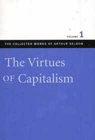 VIRTUES OF CAPITALISM VOL 1 CL, THE (Seldon, Arthur. Works. V. 1.)