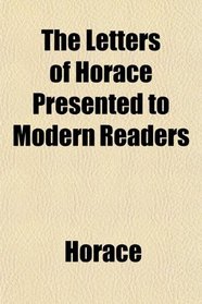 The Letters of Horace Presented to Modern Readers