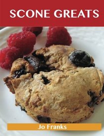 Scone Greats: Delicious Scone Recipes, The Top 84 Scone Recipes
