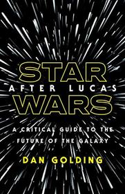 Star Wars after Lucas: A Critical Guide to the Future of the Galaxy