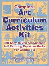 Complete Art Curriculum Activities: 150 Easy-To-Use Art Lessons in 8 Exciting Creative Media for Grades 1-8
