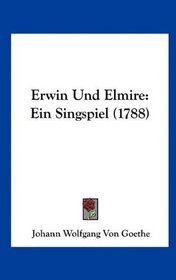 Erwin Und Elmire: Ein Singspiel (1788) (German Edition)
