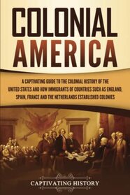 Colonial America: A Captivating Guide to the Colonial History of the United States and How Immigrants of Countries Such as England, Spain, France, and ... (European Exploration and Settlement)