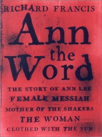Ann the Word : The Story of Ann Lee, Female Messiah, Mother of the Shakers