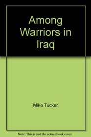 Among Warriors in Iraq (True Grit, Special Ops, and Raiding in Mosul and Fallujah)
