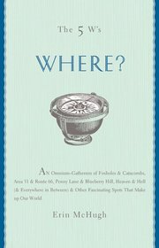 The 5 W's: Where?: An Omnium-Gatherum of Penny Lane & Blueberry Hill, Area 51 & Route 66, Foxholes & Catacombs & Other of Life's Fascinating Places (The 5 W's)