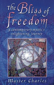 The Bliss of Freedom : A Contemporary Mystic's Enlightening Journey