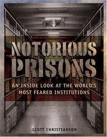 Notorious Prisons : An Inside Look at the Worlds Most Feared Institutions