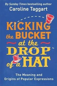 Kicking the Bucket at the Drop of a Hat: The Meaning and Origins of Popular Expressions