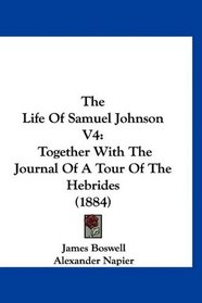 The Life Of Samuel Johnson V4: Together With The Journal Of A Tour Of The Hebrides (1884)