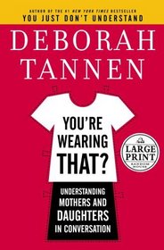 You're Wearing That? : Understanding Mothers and Daughters in Conversation (Random House Large Print)