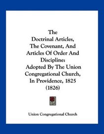 The Doctrinal Articles, The Covenant, And Articles Of Order And Discipline: Adopted By The Union Congregational Church, In Providence, 1825 (1826)