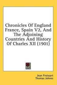 Chronicles Of England France, Spain V2, And The Adjoining Countries And History Of Charles XII (1901)