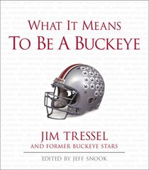What It Means to Be a Buckeye: Jim Tressel and Ohio State's Greatest Players