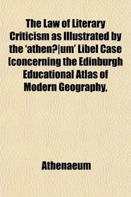 The Law of Literary Criticism as Illustrated by the 'athenum' Libel Case [concerning the Edinburgh Educational Atlas of Modern Geography,