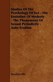 Studies Of The Psychology Of Sex - The Evolution Of Modesty - The Phenomena Of Sexual Periodicity - Auto-Erotism