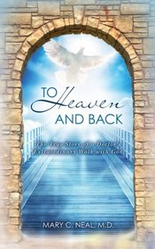 To Heaven and Back: The True Story of a Doctor's Extraordinary Walk with God (Volume 1)