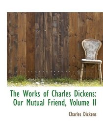 The Works of Charles Dickens: Our Mutual Friend, Volume II