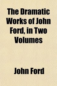 The Dramatic Works of John Ford, in Two Volumes
