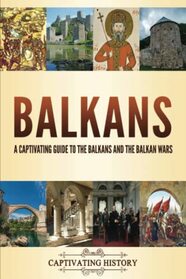 Balkans: A Captivating Guide to the Balkans and the Balkan Wars