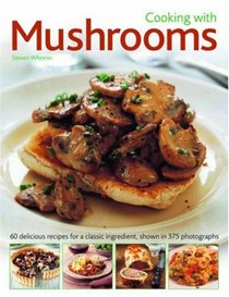 Cooking with Mushrooms: 60 delicious recipes for a classic ingredient, shown in 375 photographs