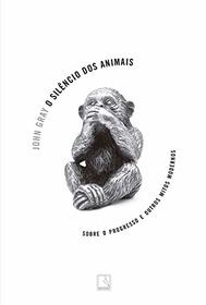 O Silencio Dos Animais - Sobre O Progresso E Outros Mitos Modernos (Em Portugues do Brasil)