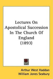 Lectures On Apostolical Succession In The Church Of England (1893)