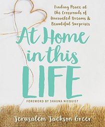 At Home in this Life: Finding Peace at the Crossroads of Unraveled Dreams and Beautiful Surprises