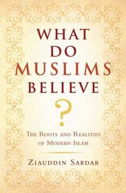 What Do Muslims Believe?: The Roots and Realities of Modern Islam