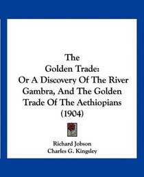 The Golden Trade: Or A Discovery Of The River Gambra, And The Golden Trade Of The Aethiopians (1904)