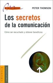 Los Secretos de la Comunicacion: Como Ser Escuchado y Obtener Beneficios = The Secrets of Communication (Spanish Edition)