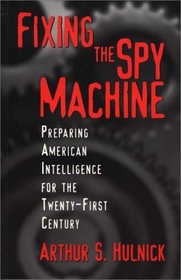 Fixing the Spy Machine : Preparing American Intelligence for the Twenty-First Century