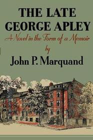 Late George Apley a Novel in the Form of a Memoir