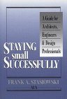 Staying Small Successfully: A Guide for Architects, Engineers, and Design Professionals