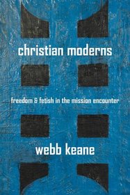 Christian Moderns: Freedom and Fetish in the Mission Encounter (The Anthropology of Christianity)