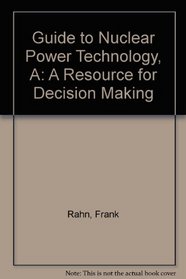 A Guide to Nuclear Power Technology: A Resource for Decision Making