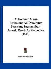 De Dominio Maris: Juribusque Ad Dominium Praecipue Spectantibus, Assertio Brevis Ac Methodica (1653) (Latin Edition)