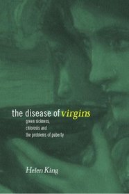 The Disease of Virgins: Green Sickness, Chlorosis and the Problems of Puberty
