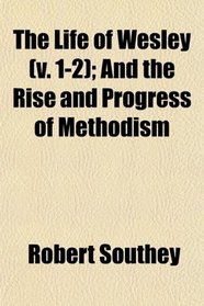 The Life of Wesley (v. 1-2); And the Rise and Progress of Methodism