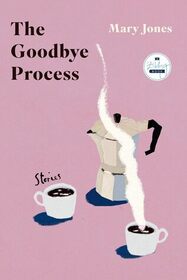 The Goodbye Process: Stories