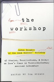 The Workshop : Seven Decades of the Iowa Writers Workshop - 43 Stories, Recollections,  Essays on Iowa's Place in Twentieth-Century American Literature