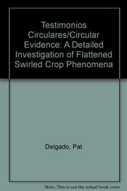 Testimonios Circulares/Circular Evidence: A Detailed Investigation of Flattened Swirled Crop Phenomena (Spanish Edition)